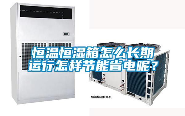 恒溫恒濕箱怎么長期運(yùn)行怎樣節(jié)能省電呢？