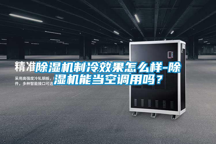 除濕機制冷效果怎么樣-除濕機能當(dāng)空調(diào)用嗎？