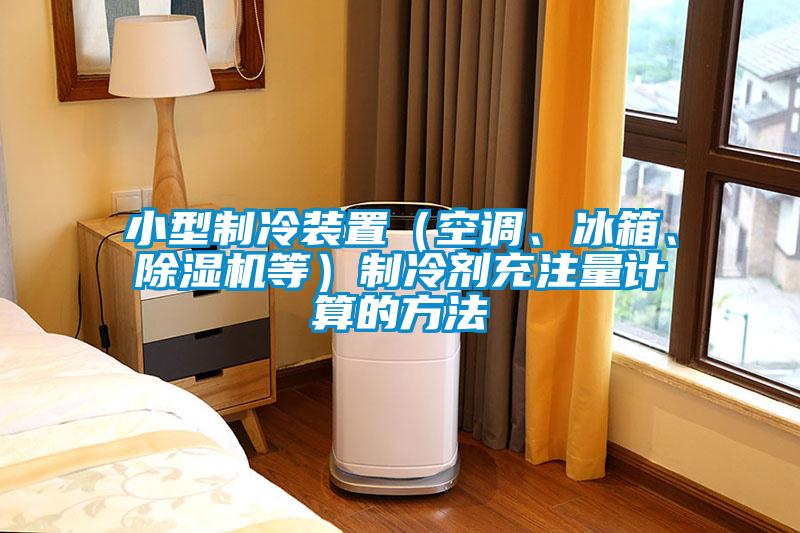 小型制冷裝置（空調(diào)、冰箱、除濕機(jī)等）制冷劑充注量計算的方法