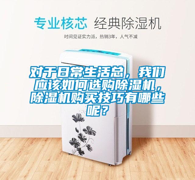對于日常生活總，我們應(yīng)該如何選購除濕機，除濕機購買技巧有哪些呢？