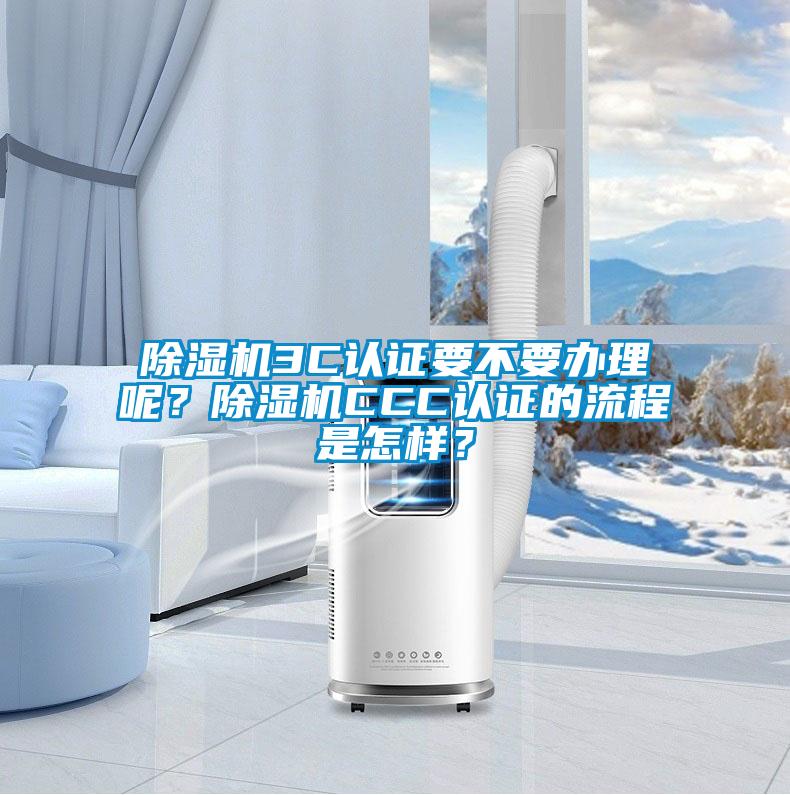 除濕機3C認證要不要辦理呢？除濕機CCC認證的流程是怎樣？
