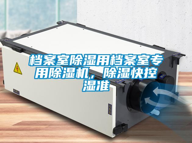 檔案室除濕用檔案室專(zhuān)用除濕機(jī)，除濕快控濕準(zhǔn)