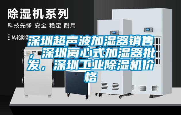 深圳超聲波加濕器銷售，深圳離心式加濕器批發，深圳工業除濕機價格