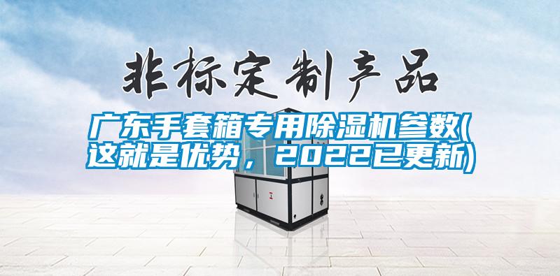 廣東手套箱專用除濕機(jī)參數(shù)(這就是優(yōu)勢，2022已更新)