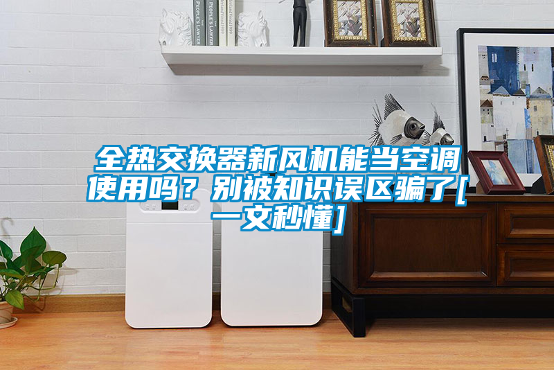 全熱交換器新風(fēng)機(jī)能當(dāng)空調(diào)使用嗎？別被知識誤區(qū)騙了[一文秒懂]