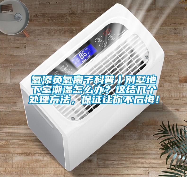 氧添負氧離子科普丨別墅地下室潮濕怎么辦？這結幾個處理方法，保證讓你不后悔！