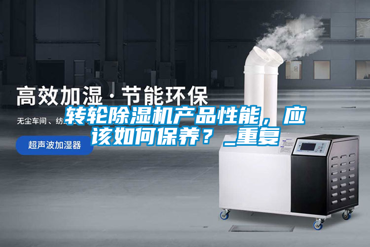 轉(zhuǎn)輪除濕機(jī)產(chǎn)品性能，應(yīng)該如何保養(yǎng)？_重復(fù)