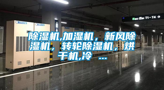 除濕機(jī),加濕機(jī)，新風(fēng)除濕機(jī)，轉(zhuǎn)輪除濕機(jī)，烘干機(jī),冷 ...
