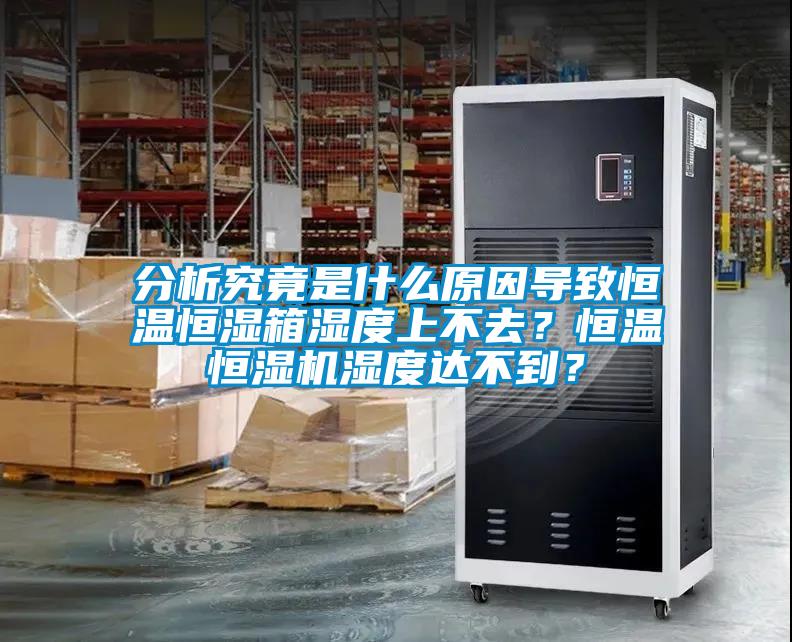 分析究竟是什么原因?qū)е潞銣睾銤裣錆穸壬喜蝗ィ亢銣睾銤駲C(jī)濕度達(dá)不到？
