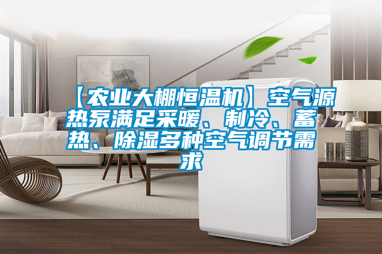【農(nóng)業(yè)大棚恒溫機(jī)】空氣源熱泵滿(mǎn)足采暖、制冷、蓄熱、除濕多種空氣調(diào)節(jié)需求