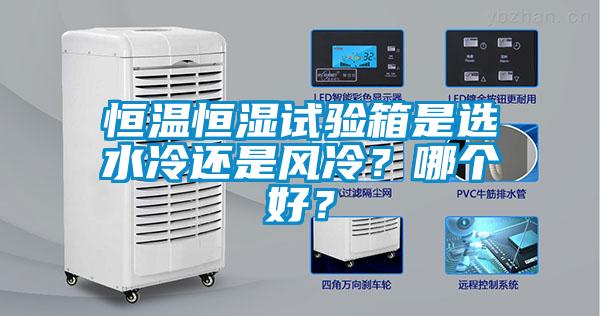 恒溫恒濕試驗箱是選水冷還是風冷？哪個好？