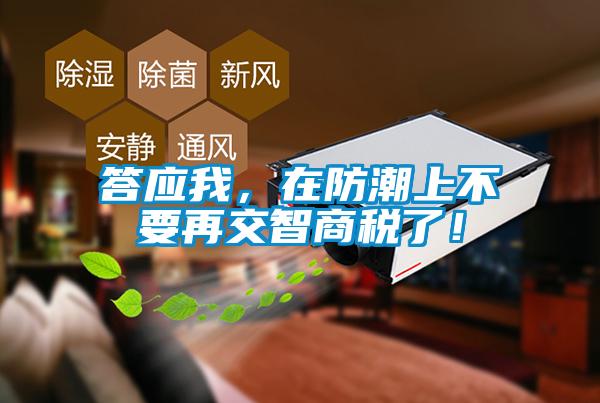 答應(yīng)我，在防潮上不要再交智商稅了！