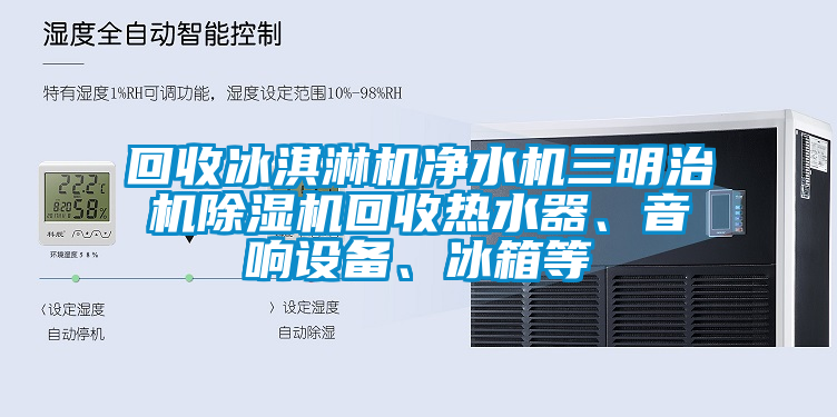 回收冰淇淋機凈水機三明治機除濕機回收熱水器、音響設備、冰箱等