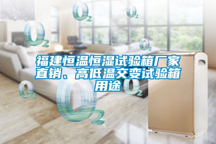 福建恒溫恒濕試驗箱廠家直銷、高低溫交變試驗箱用途