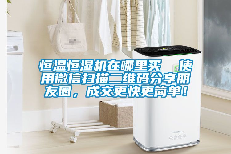 恒溫恒濕機在哪里買  使用微信掃描二維碼分享朋友圈，成交更快更簡單！