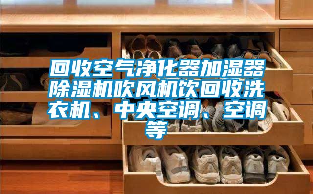 回收空氣凈化器加濕器除濕機吹風機飲回收洗衣機、中央空調、空調等