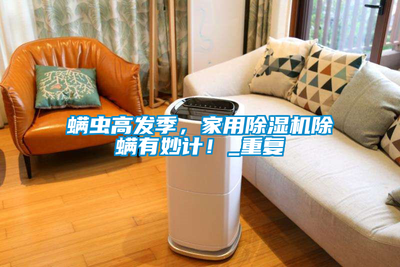 螨蟲高發(fā)季，家用除濕機除螨有妙計！_重復(fù)