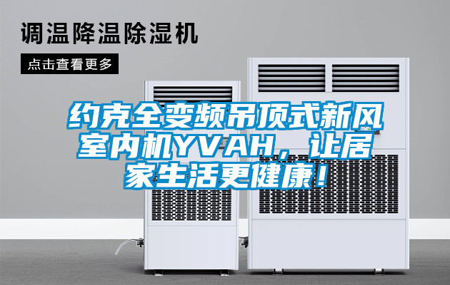 約克全變頻吊頂式新風室內機YVAH，讓居家生活更健康！