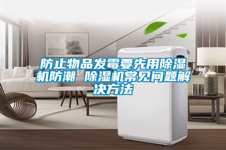 防止物品發(fā)霉要先用除濕機(jī)防潮 除濕機(jī)常見問題解決方法