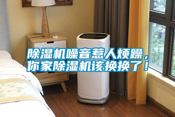 除濕機噪音惹人煩躁，你家除濕機該換換了！