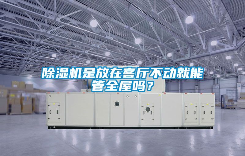 除濕機是放在客廳不動就能管全屋嗎？