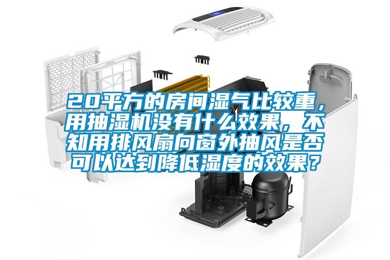 20平方的房間濕氣比較重，用抽濕機沒有什么效果，不知用排風扇向窗外抽風是否可以達到降低濕度的效果？