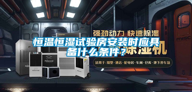 恒溫恒濕試驗房安裝時應具備什么條件？