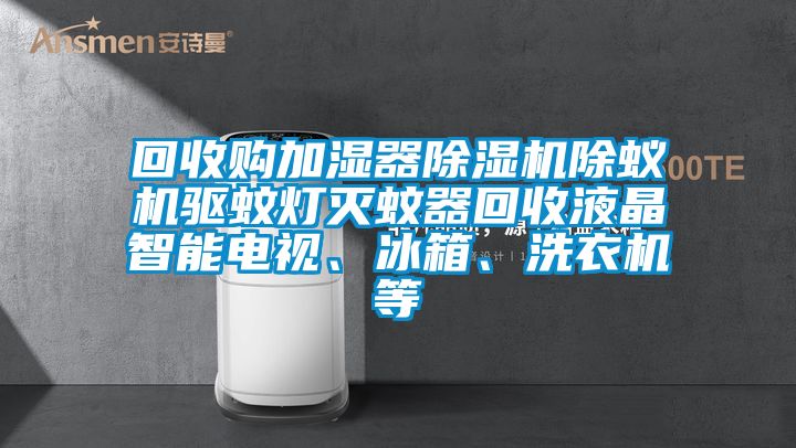 回收購加濕器除濕機(jī)除蟻機(jī)驅(qū)蚊燈滅蚊器回收液晶智能電視、冰箱、洗衣機(jī)等